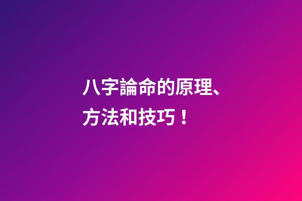 八字論命的原理、方法和技巧！